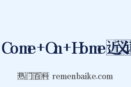 Come+On+Home近义词是什么意思的图片